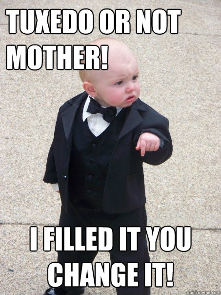 Tuxedo or not Mother! I filled it you change it!   Baby Godfather