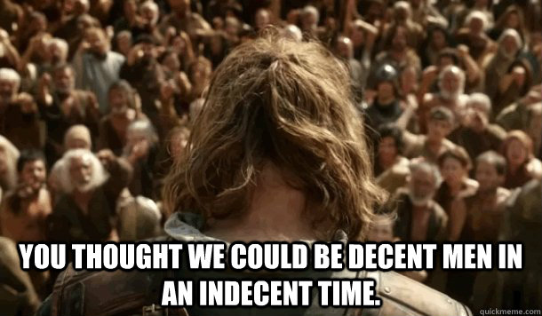  You thought we could be decent men in an indecent time.  -  You thought we could be decent men in an indecent time.   Game of Thrones Batman mashup
