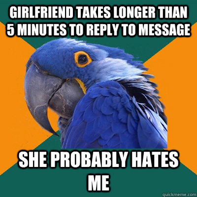 girlfriend takes longer than 5 minutes to reply to message she probably hates me  Paranoid Parrot