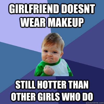 Girlfriend doesnt wear makeup still hotter than other girls who do  Success Kid