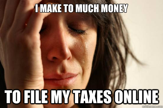 I make to much money to file my taxes online - I make to much money to file my taxes online  First World Problems