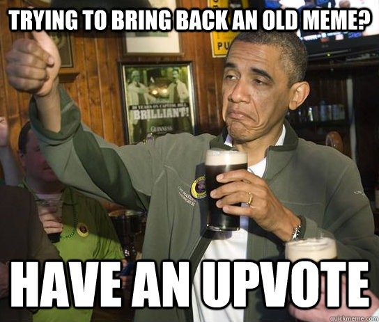 Trying to bring back an old meme?  Have an upvote - Trying to bring back an old meme?  Have an upvote  Approving Obama