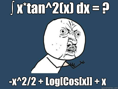 ∫ x*tan^2(x) dx = ?   -x^2/2 + Log[Cos[x]] + x Tan[x]        Y U No