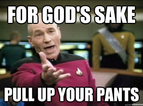 For God's Sake Pull up your pants  Annoyed Picard HD