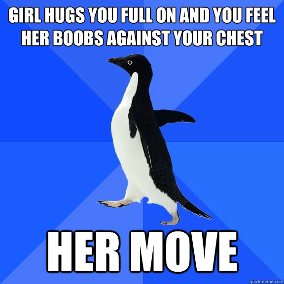 girl hugs you full on and you feel her boobs against your chest her move - girl hugs you full on and you feel her boobs against your chest her move  Socially Awkward Penguin