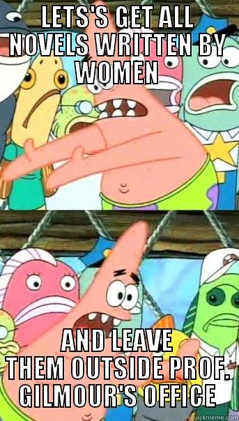 Bad professor  - LETS'S GET ALL NOVELS WRITTEN BY WOMEN AND LEAVE THEM OUTSIDE PROF. GILMOUR'S OFFICE Push it somewhere else Patrick