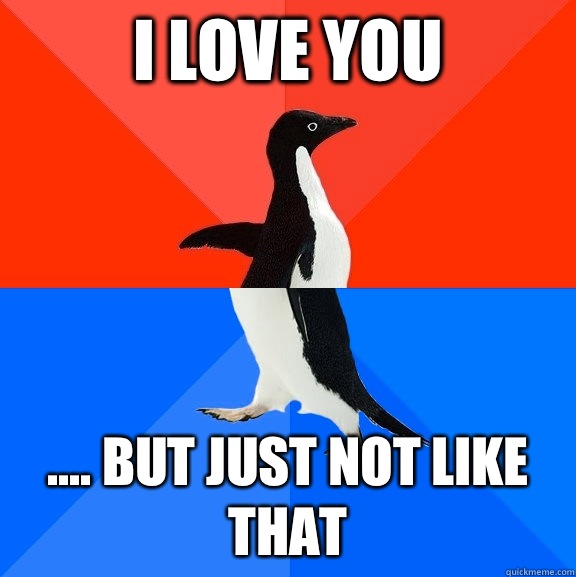 I love you  .... But just not like that  Socially Awesome Awkward Penguin