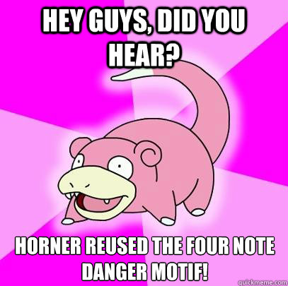 Hey guys, did you hear? Horner reused the four note danger motif!  Slowpoke