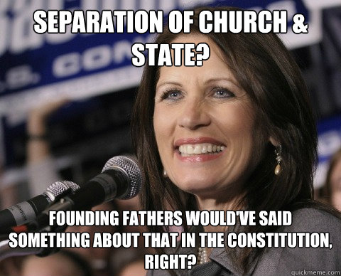 separation of church & state? founding fathers would've said something about that in the constitution, right?  Bad Memory Michelle