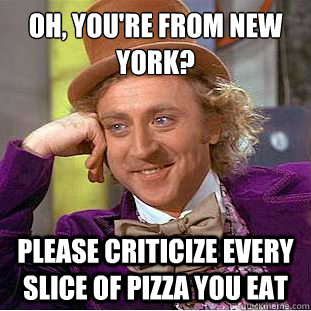 Oh, you're from New York? Please criticize every slice of pizza you eat  Condescending Wonka