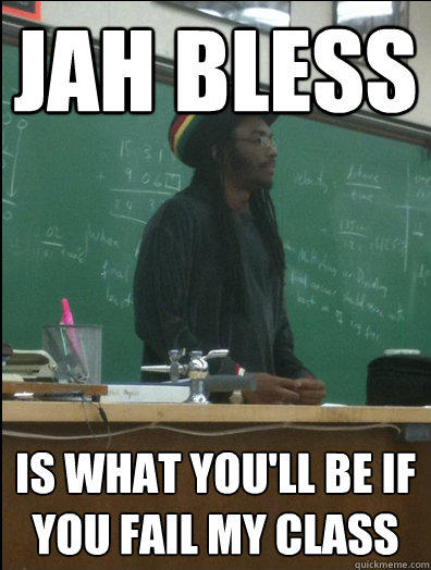 jah bless is what you'll be if you fail my class  Rasta Science Teacher