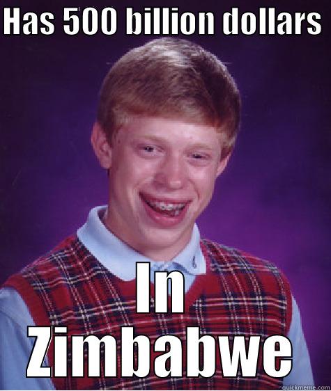 HAS 500 BILLION DOLLARS  IN ZIMBABWE Bad Luck Brian