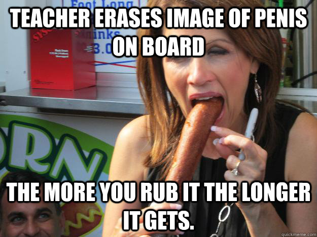 Teacher erases image of penis on board The more you rub it the longer it gets.  