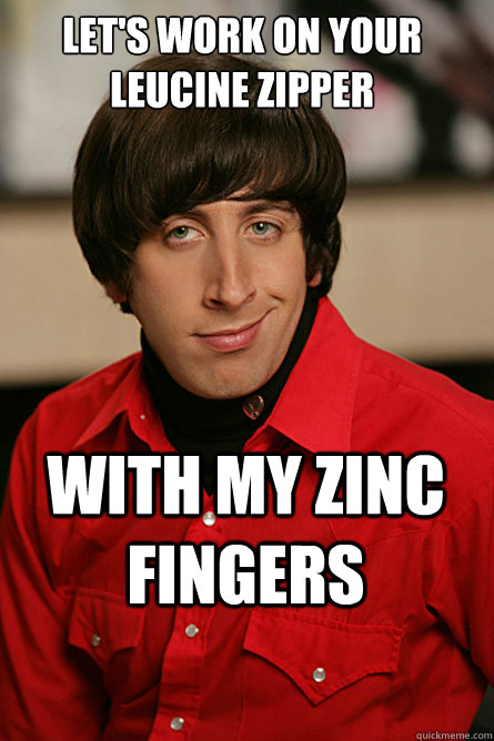 Let's work on your leucine zipper with my zinc fingers  Pickup Line Scientist