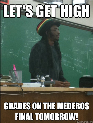 Let's get high grades on the Mederos final tomorrow! - Let's get high grades on the Mederos final tomorrow!  Rasta Science Teacher