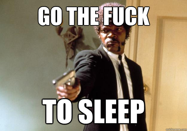 go the fuck to sleep  Samuel L Jackson