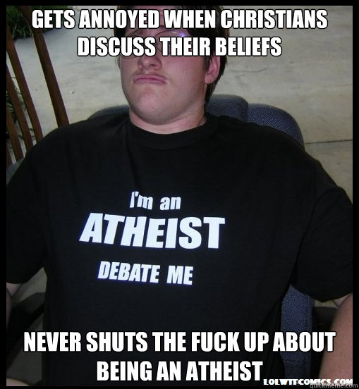 Gets annoyed when Christians discuss their beliefs  Never shuts the fuck up about being an atheist   Scumbag Atheist