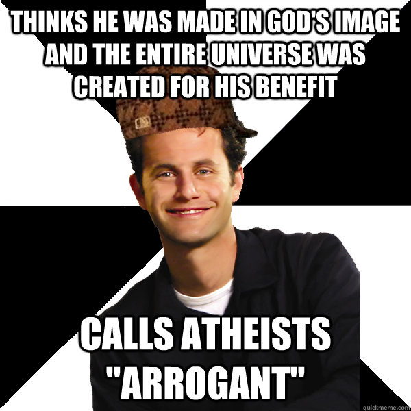 Thinks he was made in god's image and the entire universe was created for his benefit calls atheists 