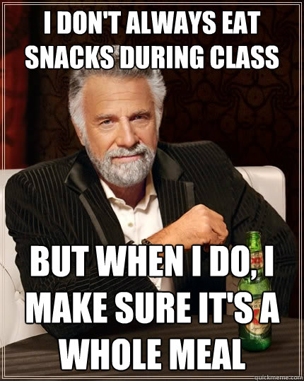 I don't always eat snacks during class but when I do, I make sure it's a whole meal  The Most Interesting Man In The World