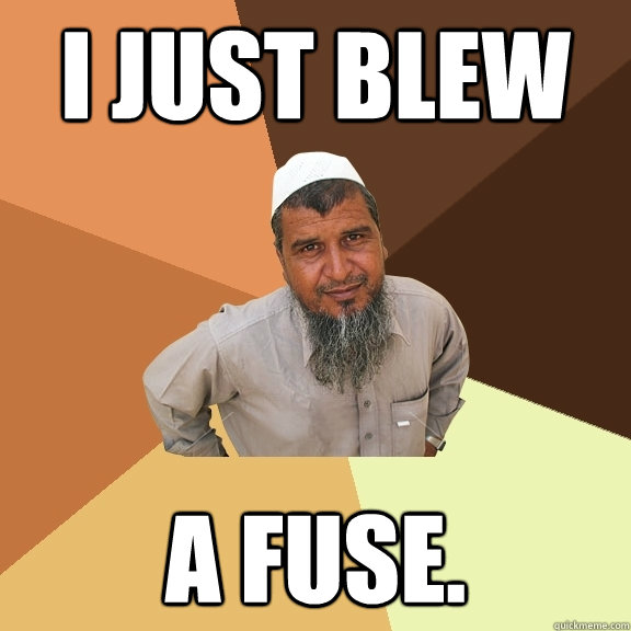 I just blew  a fuse.   Ordinary Muslim Man