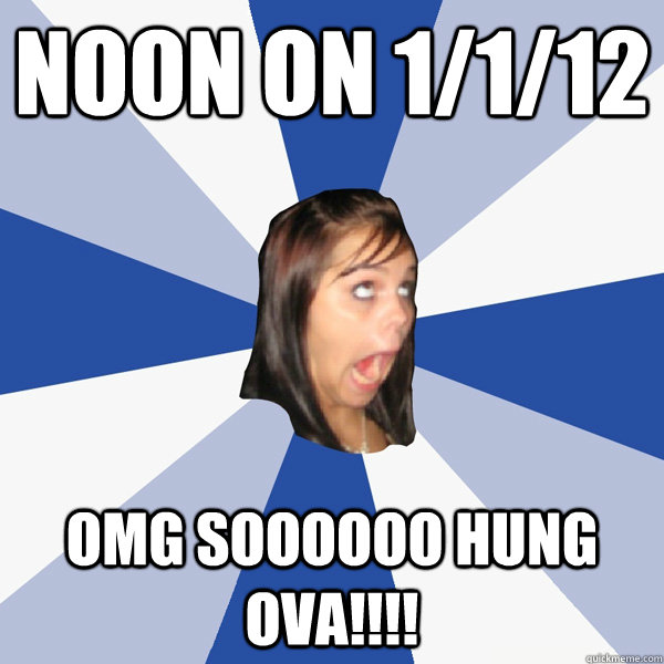 Noon on 1/1/12 OMG soooooo hung ova!!!!  Annoying Facebook Girl