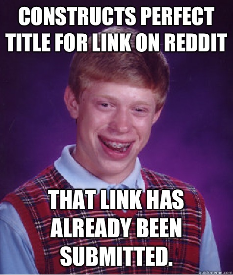 Constructs PERFECT title for link on Reddit That link has already been submitted.   Bad Luck Brian