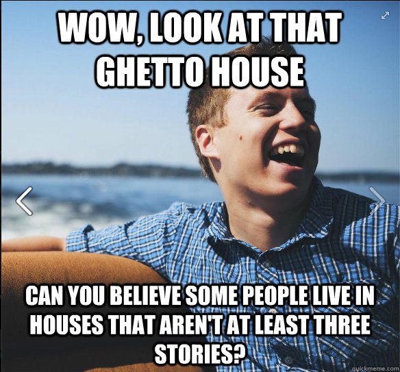 Wow, look at that ghetto house Can you believe some people live in houses that aren't at least three stories? - Wow, look at that ghetto house Can you believe some people live in houses that aren't at least three stories?  suburb white kid