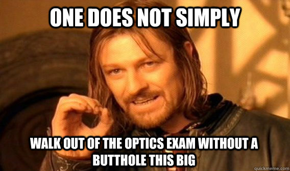 ONE DOES NOT SIMPLY WALK OUT OF THE OPTICS EXAM WITHOUT A BUTTHOLE THIS BIG  One Does Not Simply