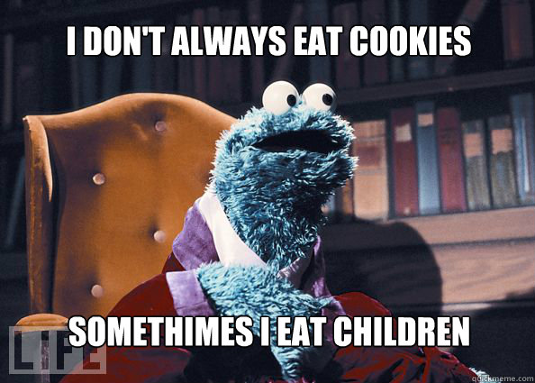 I don't always eat cookies somethimes i eat children  Cookieman