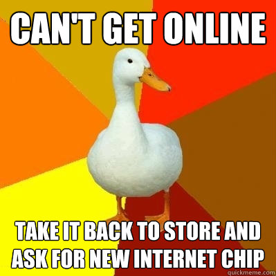 Can't get online take it back to store and ask for new internet chip - Can't get online take it back to store and ask for new internet chip  Tech Impaired Duck