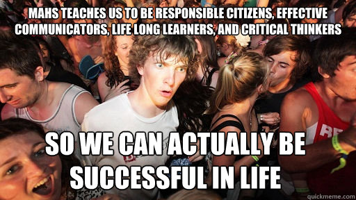 MAHS teaches us to be Responsible Citizens, Effective Communicators, Life long learners, and Critical Thinkers So we can actually be successful in life  Sudden Clarity Clarence