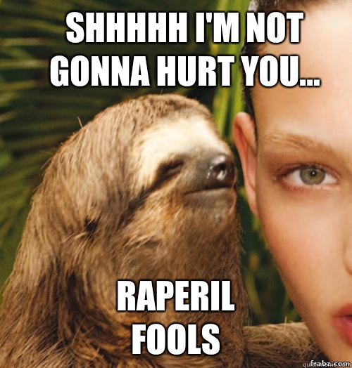 Shhhhh I'm not gonna hurt you...                                  Raperil fools  rape sloth