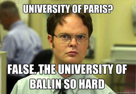 University of Paris? False. The University of Ballin So Hard  Dwight