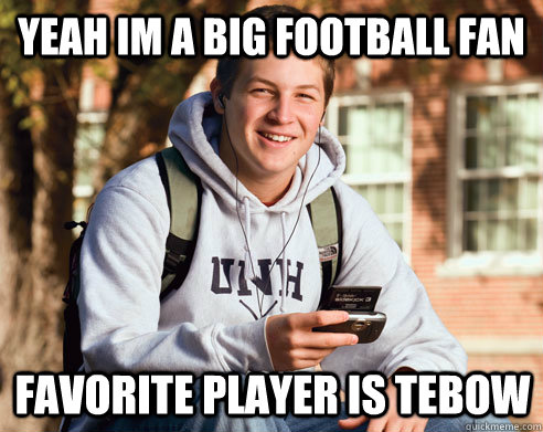 Yeah im a big football fan Favorite player is Tebow  College Freshman