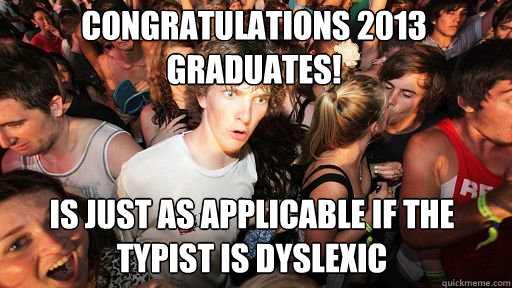 Congratulations 2013 Graduates! Is just as applicable if the typist is dyslexic  Sudden Clarity Clarence