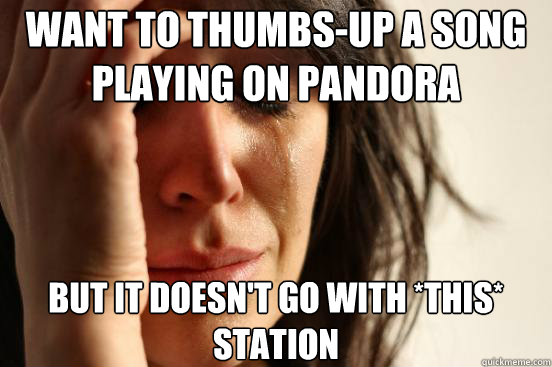 Want to thumbs-up a song playing on Pandora but it doesn't go with *this* station  First World Problems