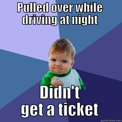 PULLED OVER WHILE DRIVING AT NIGHT DIDN'T GET A TICKET Success Kid