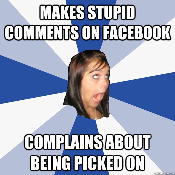 Makes stupid comments on facebook Complains about being picked on  Annoying Facebook Girl