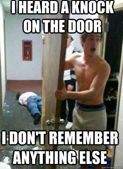 I HEARD A KNOCK ON THE DOOR I DON'T REMEMBER ANYTHING ELSE  