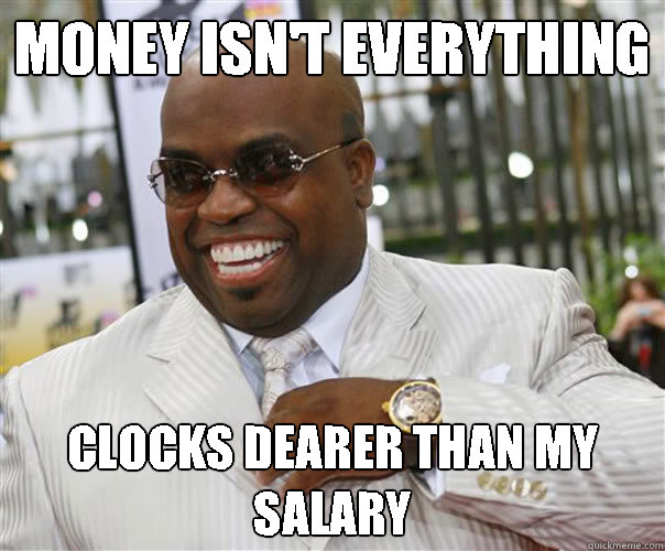 Money isn't everything clocks dearer than my salary  Scumbag Cee-Lo Green