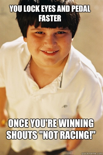 you lock eyes and pedal faster once you're winning shouts 