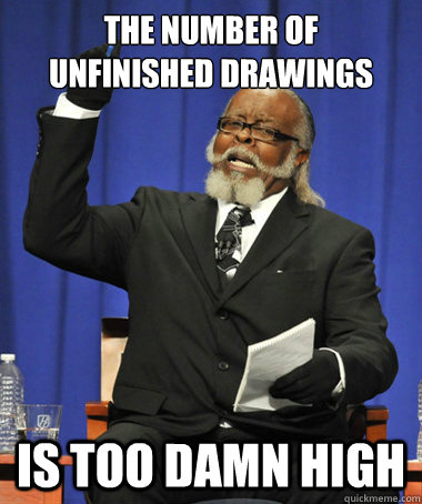 The number of 
unfinished drawings is too damn high - The number of 
unfinished drawings is too damn high  The Rent Is Too Damn High