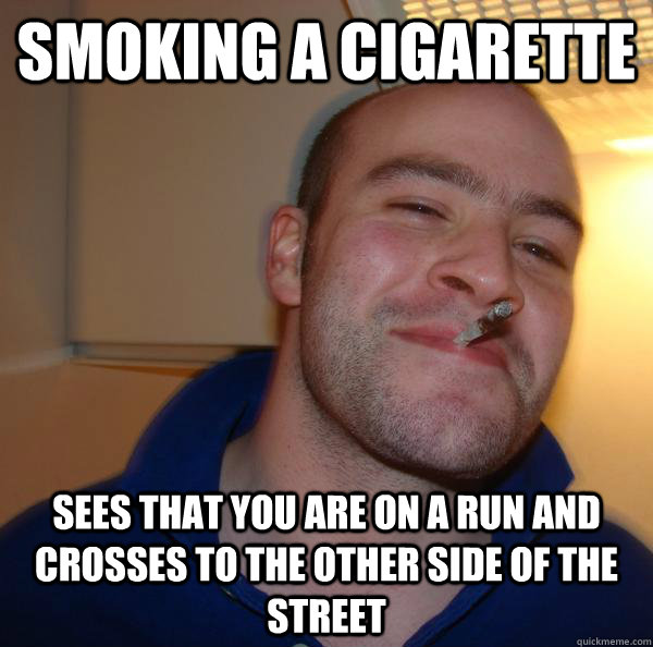 smoking a cigarette sees that you are on a run and crosses to the other side of the street - smoking a cigarette sees that you are on a run and crosses to the other side of the street  Misc