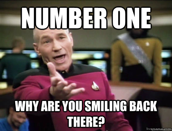 Number one Why are you smiling back there?  Annoyed Picard HD