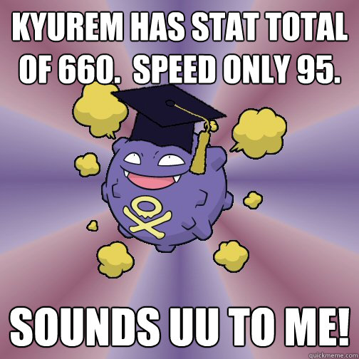 Kyurem has stat total of 660.  Speed only 95. sounds UU to me!  