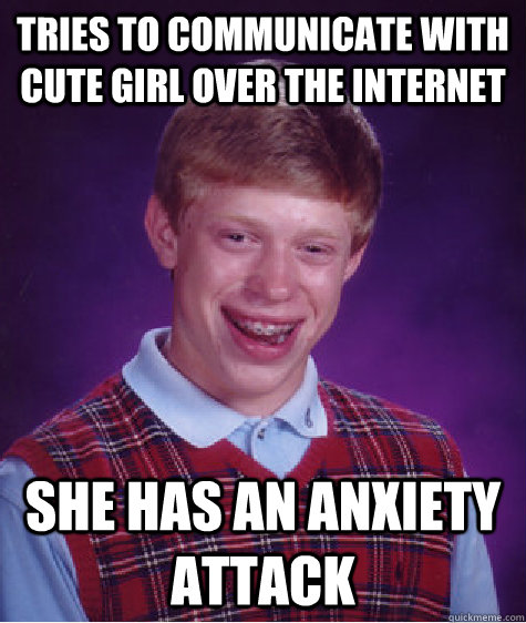 Tries to communicate with cute girl over the internet She has an anxiety attack  Bad Luck Brian