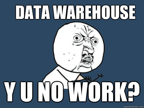 data warehouse y u no work?  Y U No