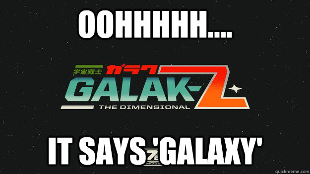 Oohhhhh.... It says 'Galaxy' - Oohhhhh.... It says 'Galaxy'  Galax-Z