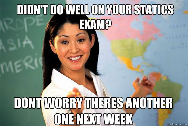 Didn't do well on your statics exam? Dont worry theres another one next week - Didn't do well on your statics exam? Dont worry theres another one next week  Unhelpful High School Teacher