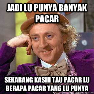jadi lu punya banyak pacar sekarang kasih tau pacar lu berapa pacar yang lu punya  Condescending Wonka